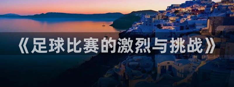 易倍emc网址网页版本登陆：《足球比赛的激烈与挑战》